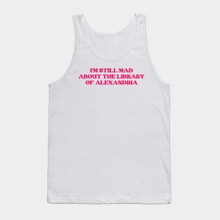 I'm Still Mad About The Library Of Alexandria Tank Top